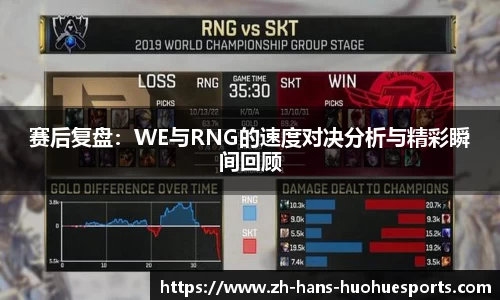 赛后复盘：WE与RNG的速度对决分析与精彩瞬间回顾