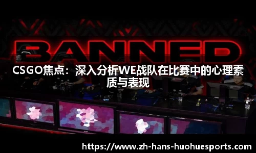 CSGO焦点：深入分析WE战队在比赛中的心理素质与表现